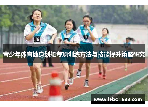 青少年体育健身划艇专项训练方法与技能提升策略研究